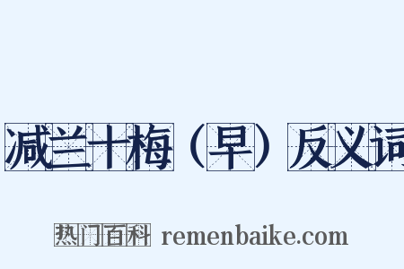 减兰十梅（早）反义词是什么意思的图片